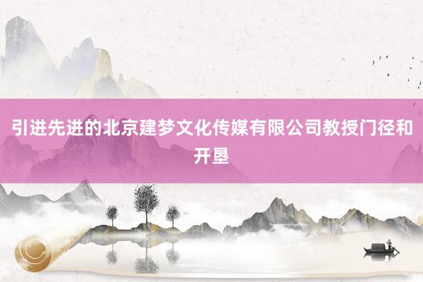引进先进的北京建梦文化传媒有限公司教授门径和开垦