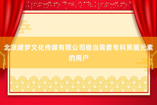 北京建梦文化传媒有限公司稳当需要专科策画元素的用户