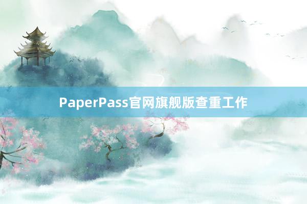 PaperPass官网旗舰版查重工作