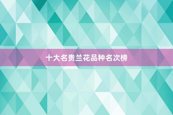 十大名贵兰花品种名次榜