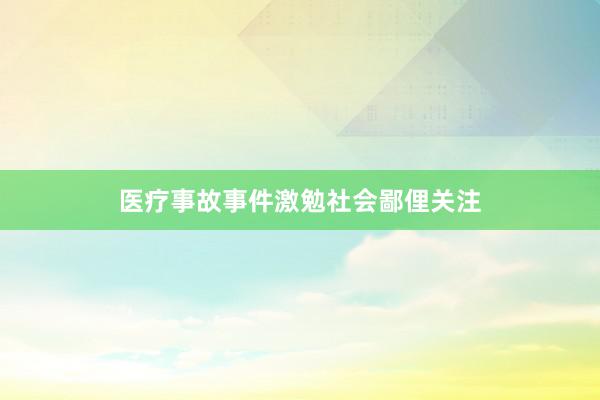 医疗事故事件激勉社会鄙俚关注