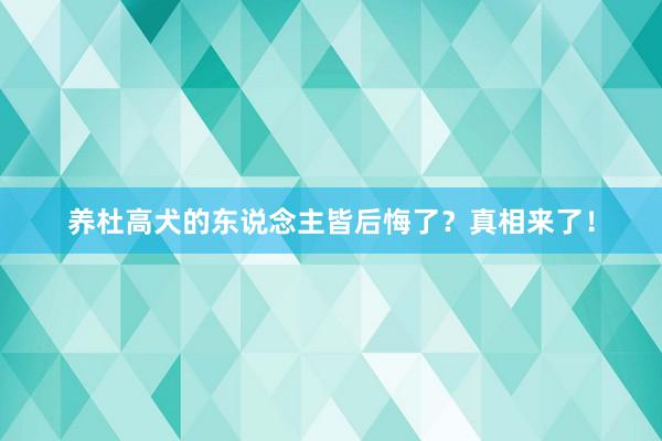 养杜高犬的东说念主皆后悔了？真相来了！